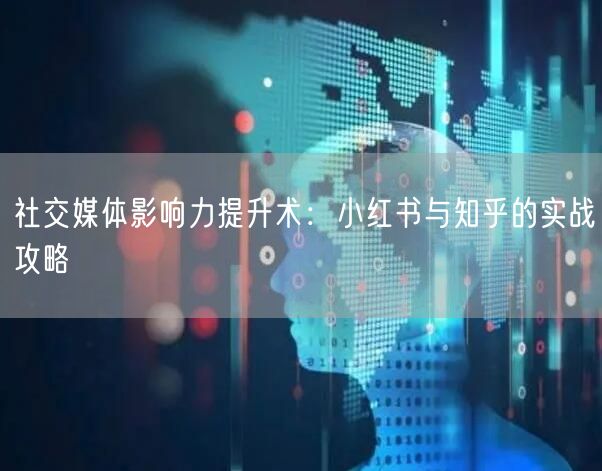 社交媒体影响力提升术：小红书与知乎的实战攻略