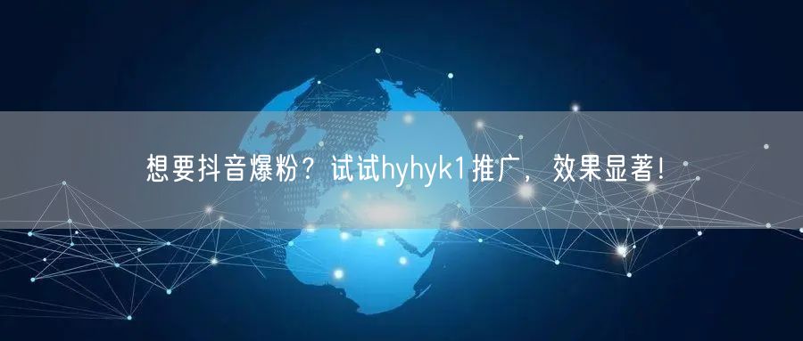 想要抖音爆粉？试试hyhyk1推广，效果显著！
