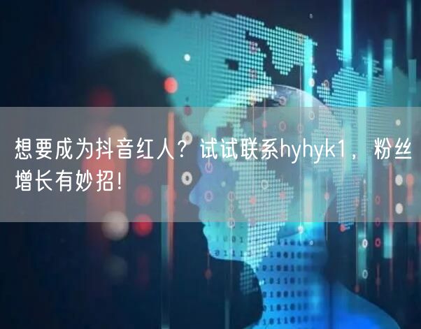 想要成为抖音红人？试试联系hyhyk1，粉丝增长有妙招！
