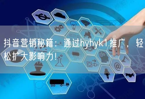 抖音营销秘籍：通过hyhyk1推广，轻松扩大影响力！