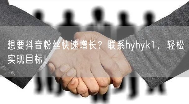 想要抖音粉丝快速增长？联系hyhyk1，轻松实现目标！