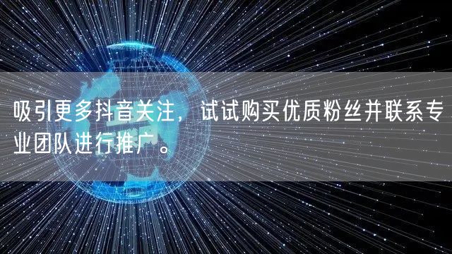 吸引更多抖音关注，试试购买优质粉丝并联系专业团队进行推广。