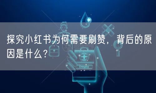 探究小红书为何需要刷赞，背后的原因是什么？