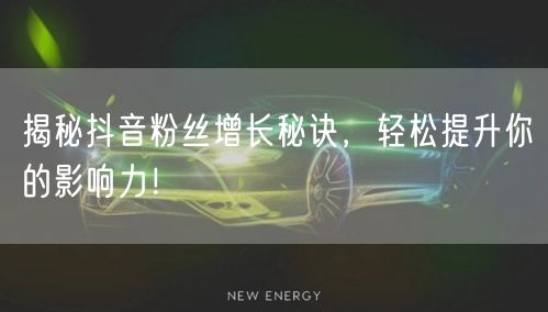 揭秘抖音粉丝增长秘诀，轻松提升你的影响力！