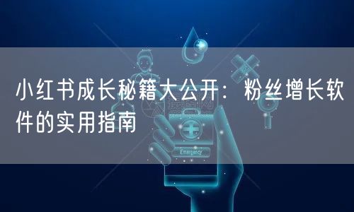 小红书成长秘籍大公开：粉丝增长软件的实用指南