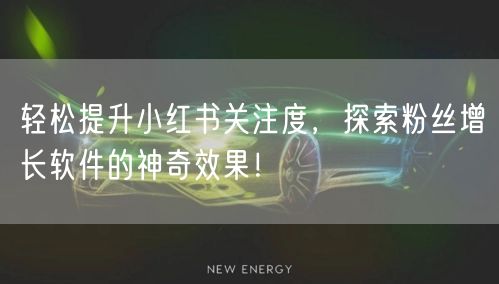 轻松提升小红书关注度，探索粉丝增长软件的神奇效果！