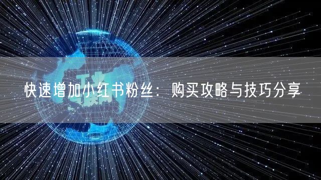 快速增加小红书粉丝：购买攻略与技巧分享