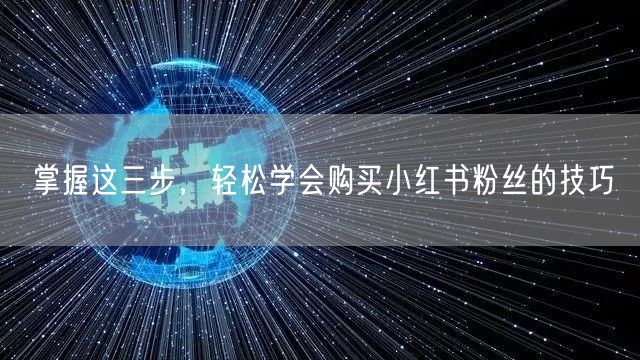 掌握这三步，轻松学会购买小红书粉丝的技巧