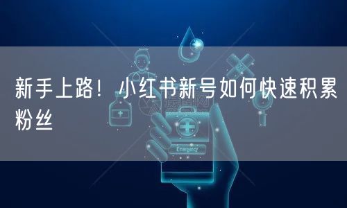 新手上路！小红书新号如何快速积累粉丝