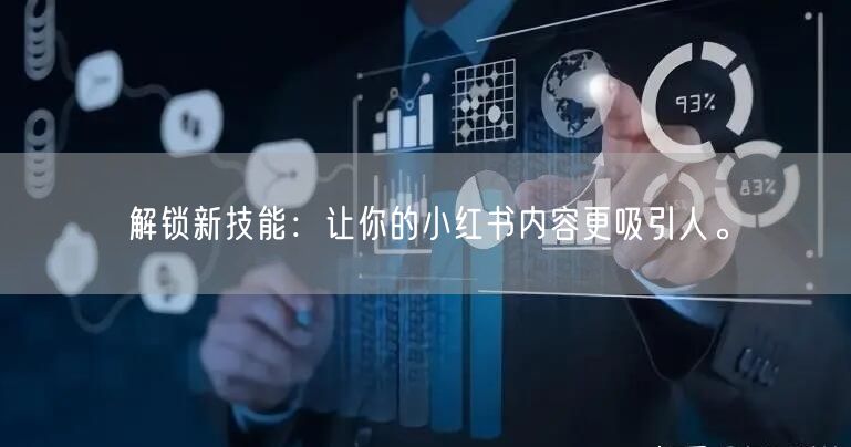 解锁新技能：让你的小红书内容更吸引人。