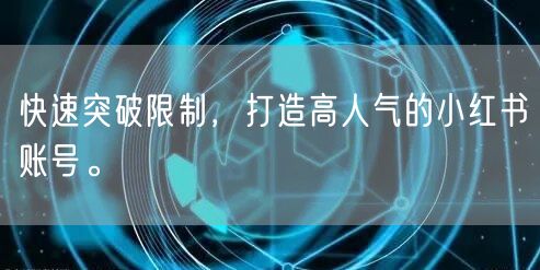 快速突破限制，打造高人气的小红书账号。