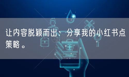 让内容脱颖而出：分享我的小红书点策略。