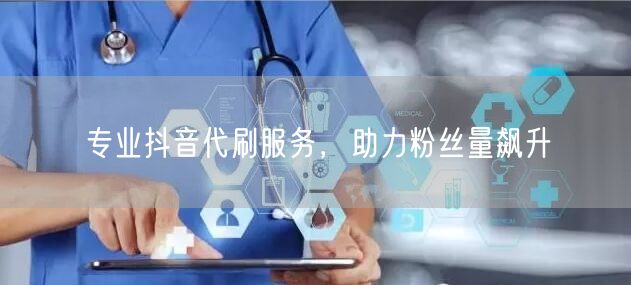 专业抖音代刷服务，助力粉丝量飙升