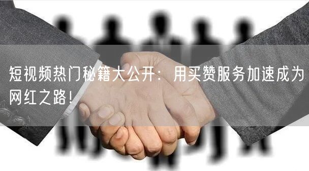 短视频热门秘籍大公开：用买赞服务加速成为网红之路！