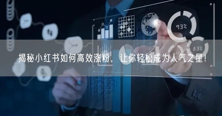 揭秘小红书如何高效涨粉，让你轻松成为人气之星！