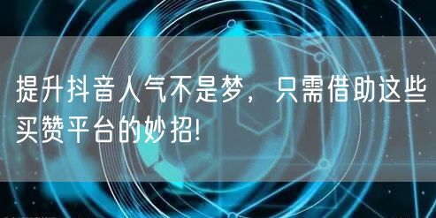 提升抖音人气不是梦，只需借助这些买赞平台的妙招!