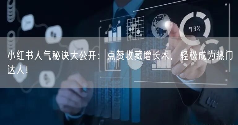 小红书人气秘诀大公开：点赞收藏增长术，轻松成为热门达人！