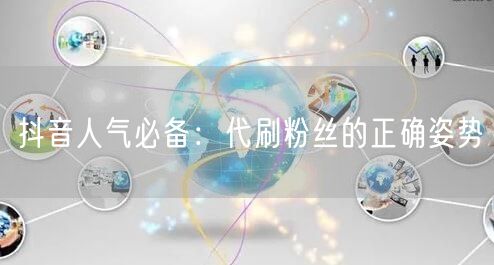 抖音人气必备：代刷粉丝的正确姿势