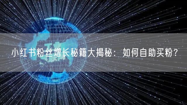 小红书粉丝增长秘籍大揭秘：如何自助买粉？