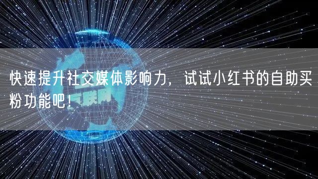 快速提升社交媒体影响力，试试小红书的自助买粉功能吧！