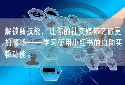 解锁新技能，让你的社交媒体之旅更加顺畅——学习使用小红书的自助买粉功能。