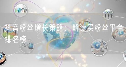 抖音粉丝增长策略：解读买粉丝平台排名榜