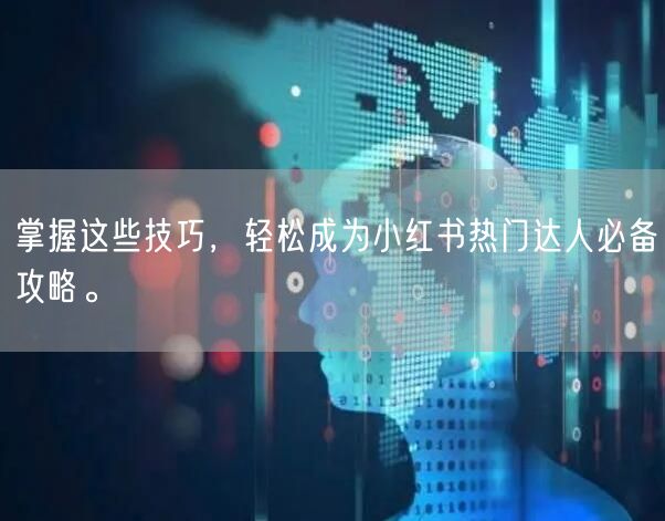 掌握这些技巧，轻松成为小红书热门达人必备攻略。