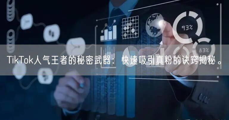 TikTok人气王者的秘密武器：快速吸引真粉的诀窍揭秘。