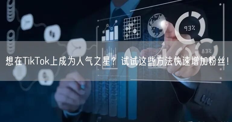 想在TikTok上成为人气之星？试试这些方法快速增加粉丝！