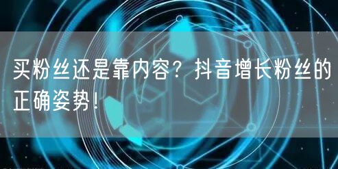 买粉丝还是靠内容？抖音增长粉丝的正确姿势！